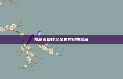 揭秘曹操传全宝物的终极宝藏