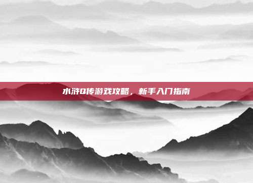 水浒Q传游戏攻略，新手入门指南