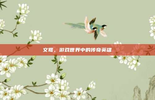 文鸯,游戏世界中的传奇英雄