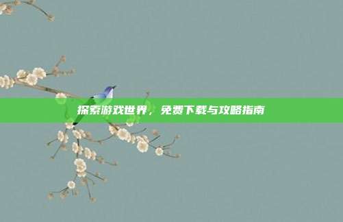 探索游戏世界，免费下载与攻略指南