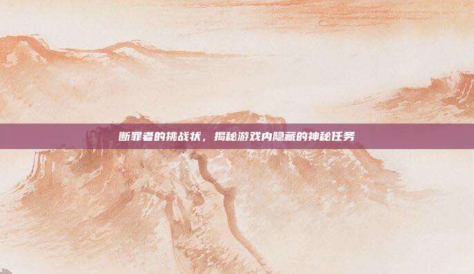 断罪者的挑战状,揭秘游戏内隐藏的神秘任务
