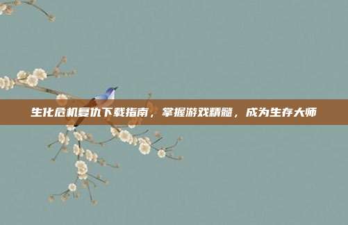 生化危机复仇下载指南，掌握游戏精髓，成为生存大师