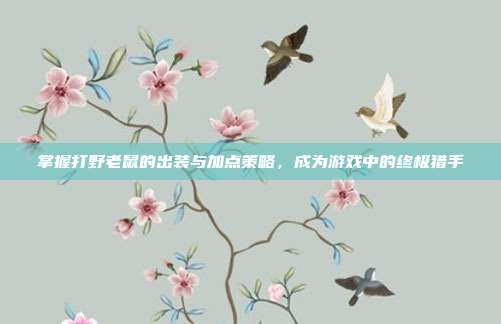 掌握打野老鼠的出装与加点策略,成为游戏中的终极猎手