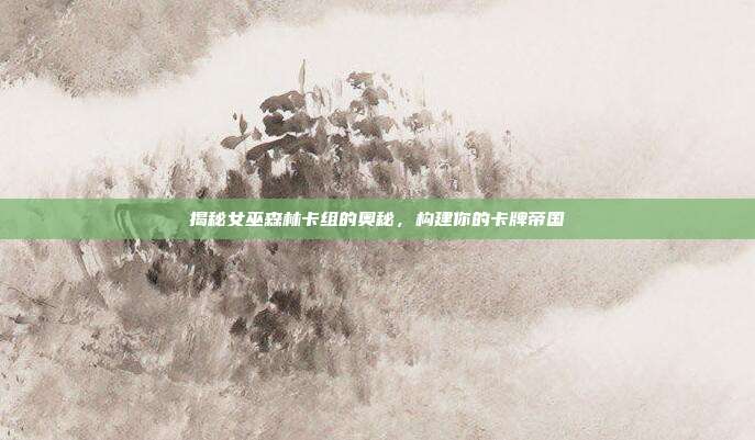 揭秘女巫森林卡组的奥秘,构建你的卡牌帝国