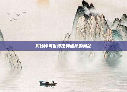 揭秘传奇世界任务坐标的奥秘