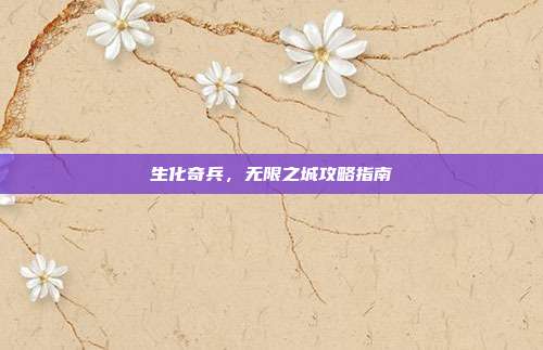 生化奇兵,无限之城攻略指南