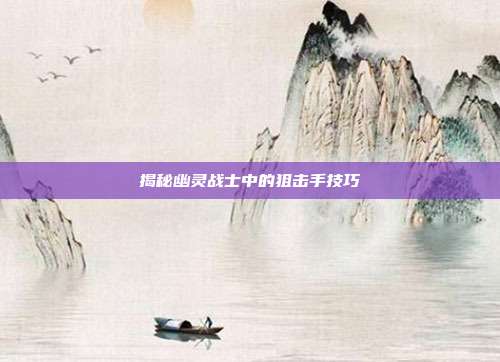 揭秘幽灵战士中的狙击手技巧