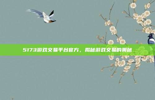 5173游戏交易平台官方，揭秘游戏交易的奥秘