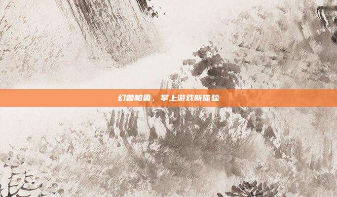 幻兽帕鲁，掌上游戏新体验