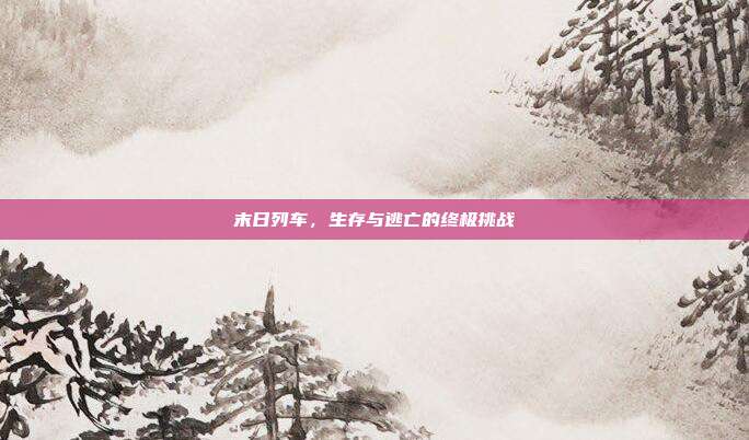 末日列车，生存与逃亡的终极挑战