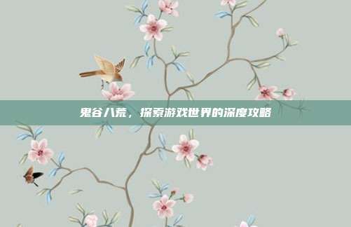 鬼谷八荒,探索游戏世界的深度攻略