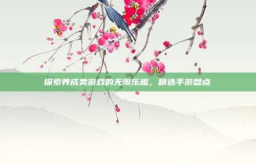 探索养成类游戏的无限乐趣,精选手游盘点