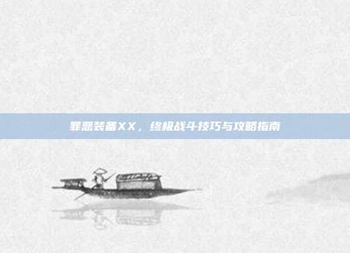 罪恶装备XX，终极战斗技巧与攻略指南