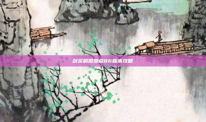 剑宗刷图加点86版本攻略