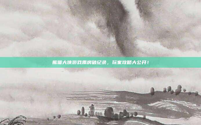 熊猫大侠游戏票房破纪录,玩家攻略大公开!