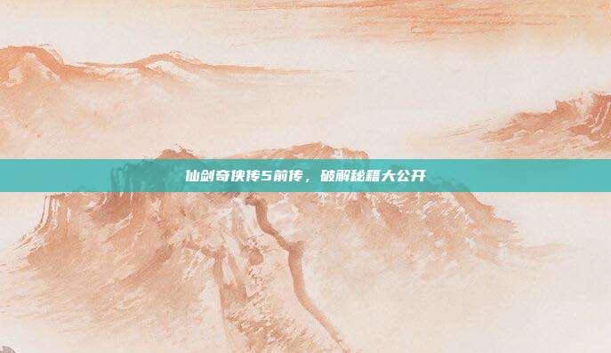 仙剑奇侠传5前传，破解秘籍大公开