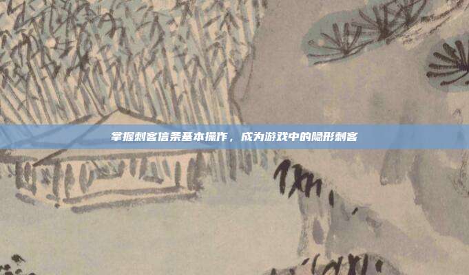 掌握刺客信条基本操作，成为游戏中的隐形刺客