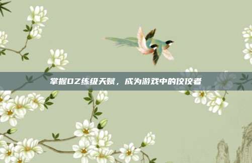 掌握DZ练级天赋,成为游戏中的佼佼者