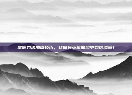 掌握力法加点技巧,让你在英雄联盟中如虎添翼!