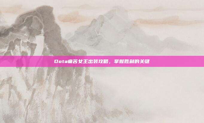 Dota痛苦女王出装攻略,掌握胜利的关键