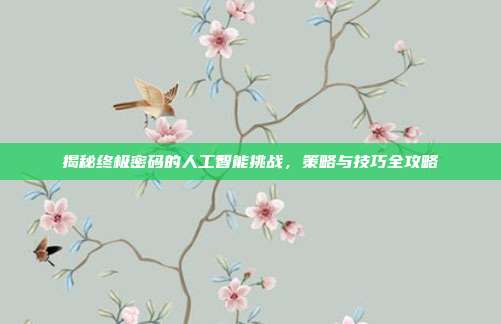 揭秘终极密码的人工智能挑战,策略与技巧全攻略