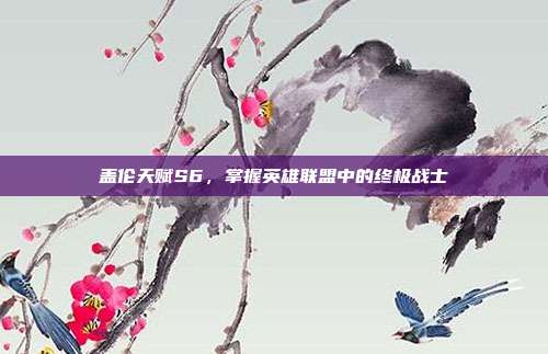 盖伦天赋S6,掌握英雄联盟中的终极战士