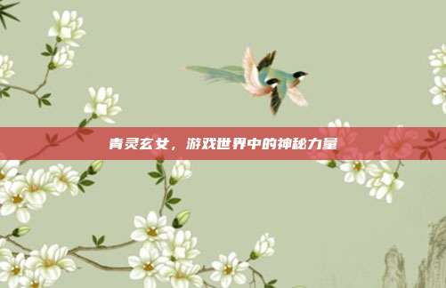 青灵玄女,游戏世界中的神秘力量