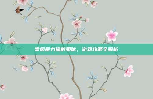 掌握魔力猫的奥秘，游戏攻略全解析