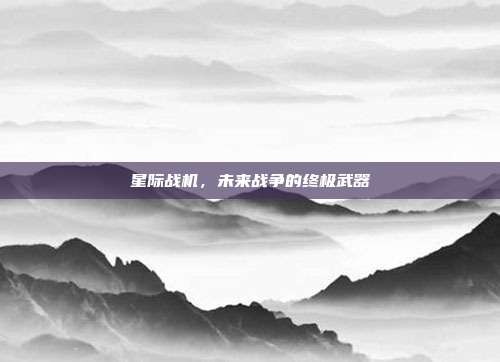 星际战机,未来战争的终极武器