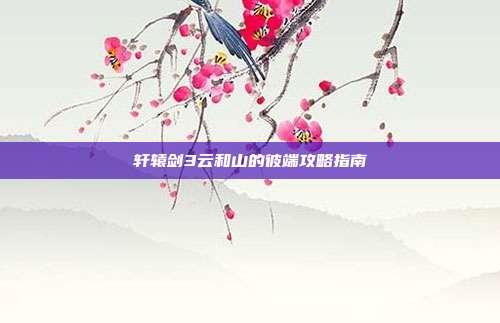 轩辕剑3云和山的彼端攻略指南
