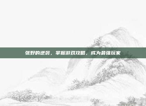 张野的逆袭,掌握游戏攻略,成为最强玩家