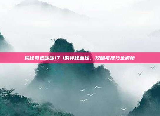 揭秘奇迹暖暖17-1的神秘面纱,攻略与技巧全解析
