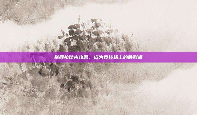 掌握拉比克攻略,成为竞技场上的胜利者