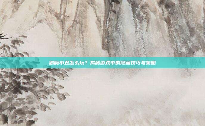 恶魔小丑怎么玩?揭秘游戏中的隐藏技巧与策略