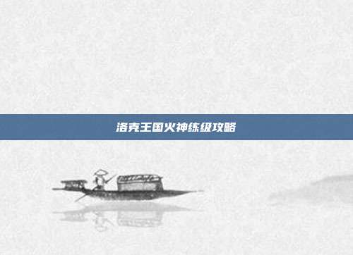 洛克王国火神练级攻略