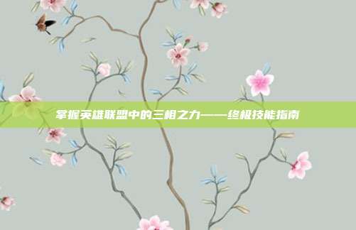 掌握英雄联盟中的三相之力——终极技能指南