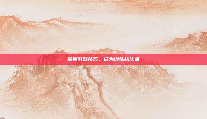 掌握游戏技巧，成为训练枯法者