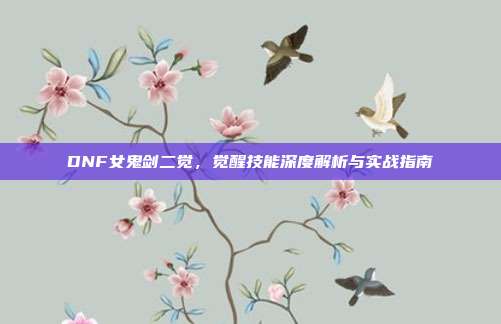 DNF女鬼剑二觉，觉醒技能深度解析与实战指南