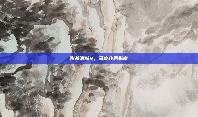 猎杀潜航4，深度攻略指南