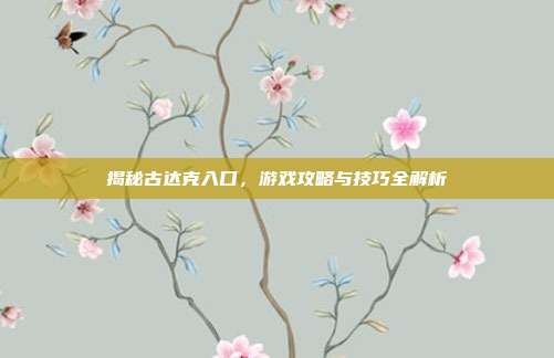 揭秘古达克入口,游戏攻略与技巧全解析