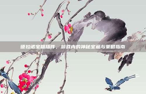 德拉诺宝箱插件，游戏内的神秘宝藏与策略指南