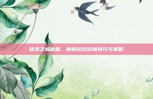 放逐之城秘籍,解锁游戏终极技巧与策略
