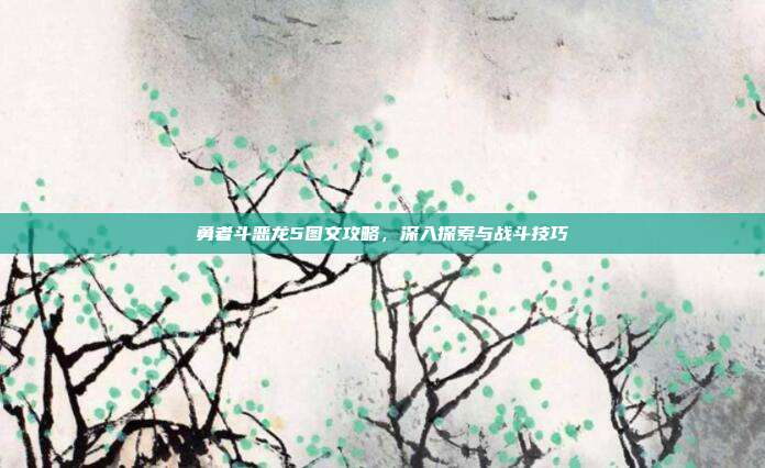 勇者斗恶龙5图文攻略，深入探索与战斗技巧