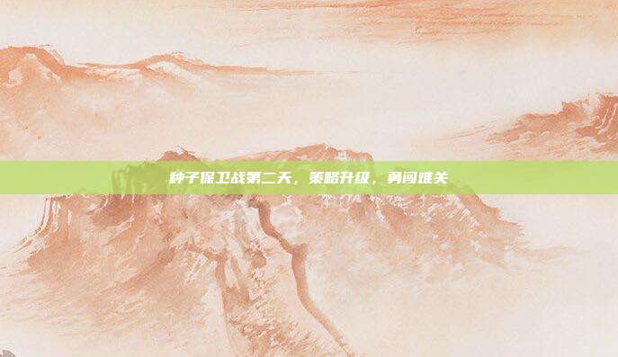 种子保卫战第二天，策略升级，勇闯难关