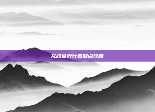 龙腾世界行者加点攻略