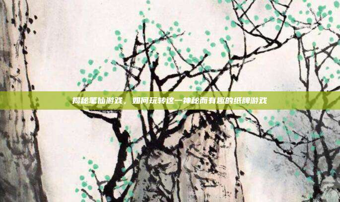 揭秘笔仙游戏,如何玩转这一神秘而有趣的纸牌游戏