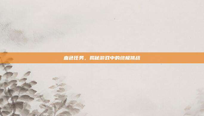 血色任务,揭秘游戏中的终极挑战
