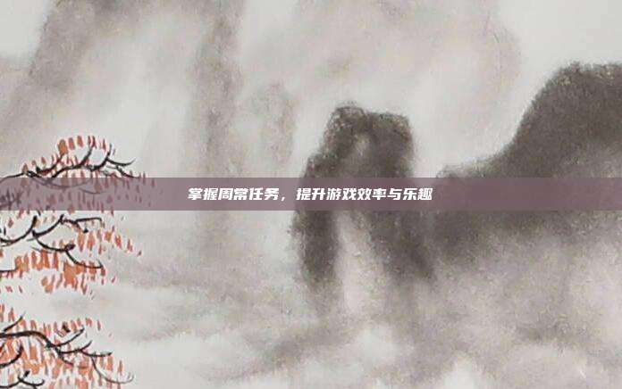 掌握周常任务,提升游戏效率与乐趣
