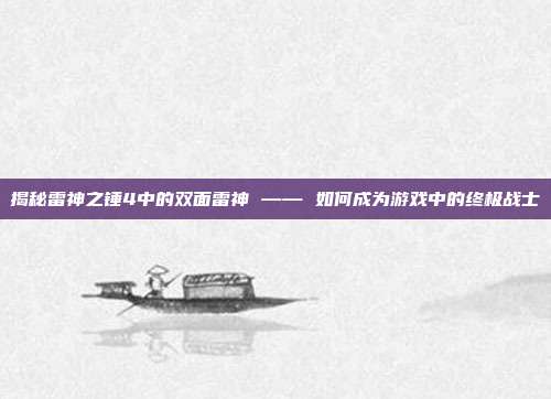 揭秘雷神之锤4中的双面雷神 —— 如何成为游戏中的终极战士