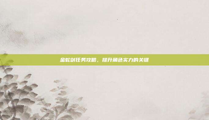 金蛇剑任务攻略,提升角色实力的关键